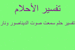 تفسير سمعت صوت الديناصور ونار في المنام