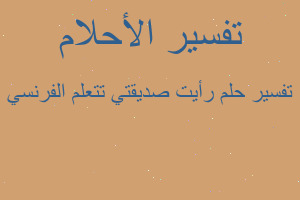 تفسير رأيت صديقتي تتعلم الفرنسي في المنام تفسير رأيت صديقتي تتعلم الفرنسي في المنام