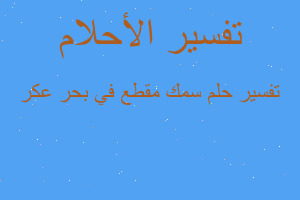 تفسير سمك مقطع في بحر عكر في المنام