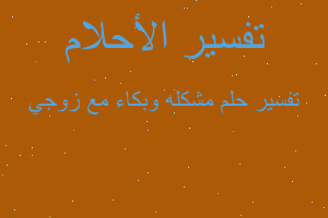 تفسير مشكله وبكاء مع زوجي في المنام