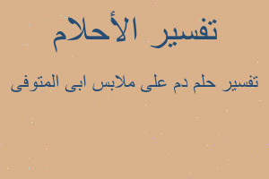 تفسير دم على ملابس ابى المتوفى في المنام تفسير دم على ملابس ابى المتوفى في المنام