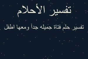 تفسير فتاة جميله جدآ ومعها اطفل في المنام تفسير فتاة جميله جدآ ومعها اطفل في المنام