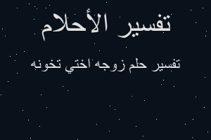 تفسير زوجه اختي تخونه في المنام
