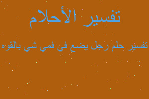 تفسير رجل يضع في فمي شي بالقوه في المنام