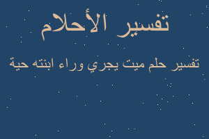 تفسير ميت يجري وراء ابنته حية في المنام