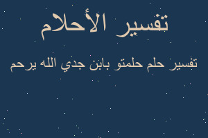 تفسير حلمتو بابن جدي الله يرحم في المنام تفسير حلمتو بابن جدي الله يرحم في المنام