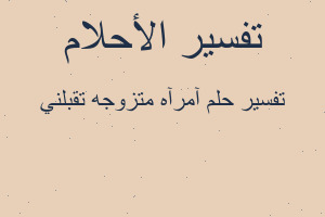 تفسير آمرآه متزوجه تقبلني في المنام