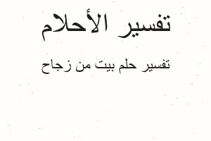 تفسير بيت من زجاح في المنام تفسير بيت من زجاح في المنام