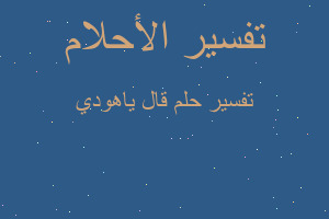 تفسير قال ياهودي في المنام تفسير قال ياهودي في المنام