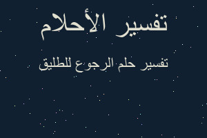 تفسير الرجوع للطليق في المنام تفسير الرجوع للطليق في المنام