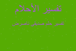 تفسير صديقى ناصرض في المنام تفسير صديقى ناصرض في المنام