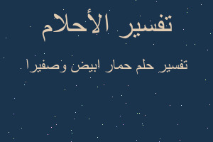 تفسير حمار ابيض وصفيرا في المنام