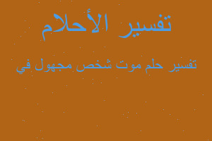 تفسير موت شخص مجهول في في المنام