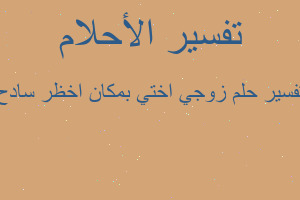 تفسير زوجي اختي بمكان اخظر سادح في المنام