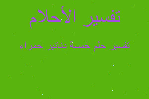 تفسير خمسة دنانير حمراء في المنام تفسير خمسة دنانير حمراء في المنام