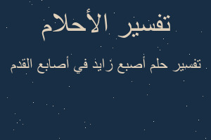 تفسير أصبع زايد في أصابع القدم في المنام تفسير أصبع زايد في أصابع القدم في المنام