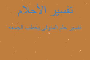 تفسير المتوفى يخطب الجمعه في المنام تفسير المتوفى يخطب الجمعه في المنام