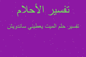 تفسير الميت يعطيني ساندويش في المنام