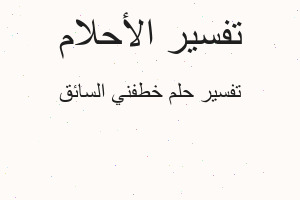 تفسير خطفني السائق في المنام تفسير خطفني السائق في المنام