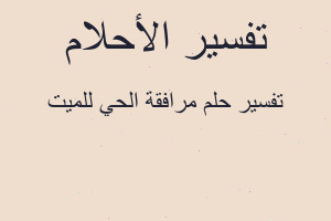 تفسير مرافقة الحي للميت في المنام