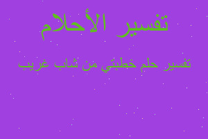 تفسير خطبتي من شاب غريب في المنام