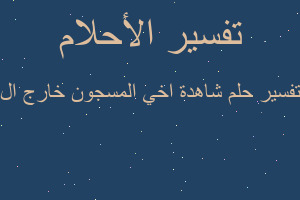 تفسير شاهدة اخي المسجون خارج ال في المنام تفسير شاهدة اخي المسجون خارج ال في المنام