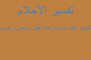 تفسير نساء واحدة تقول اسمي زهرى في المنام