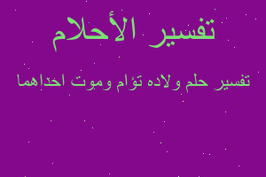 تفسير ولاده تؤام وموت احداهما في المنام