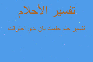 تفسير حلمت بان يدي احترقت في المنام