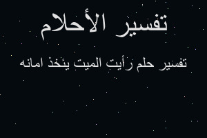 تفسير رأيت الميت يئخذ امانه في المنام