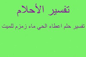 تفسير اعطاء الحي ماء زمزم للميت في المنام