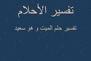 تفسير الميت و هو سعيد في المنام تفسير الميت و هو سعيد في المنام