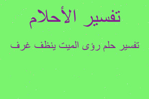 تفسير رؤى الميت ينظف غرف في المنام