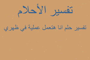 تفسير انا هتعمل عملية في ظهري في المنام