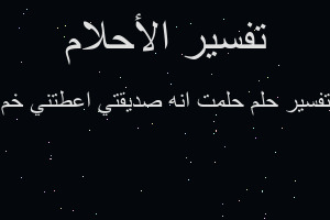تفسير حلمت انه صديقتي اعطتني خم في المنام