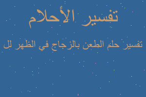 تفسير الطعن بالزجاج في الظهر لل في المنام