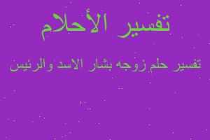 تفسير زوجه بشار الاسد والرئيس في المنام