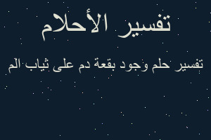 تفسير وجود بقعة دم على ثياب الم في المنام