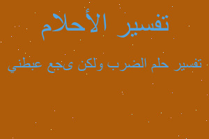 تفسير الضرب ولكن ىجع عبطني في المنام تفسير الضرب ولكن ىجع عبطني في المنام