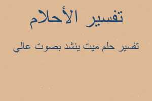 تفسير ميت ينشد بصوت عالي في المنام تفسير ميت ينشد بصوت عالي في المنام