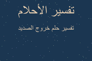 تفسير خروج الصديد في المنام تفسير خروج الصديد في المنام