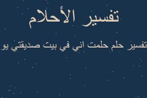تفسير حلمت اني في بيت صديقتي يو في المنام