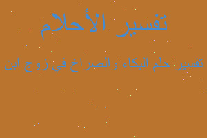 تفسير البكاء والصراخ في زوج ابن في المنام تفسير البكاء والصراخ في زوج ابن في المنام