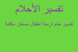 تفسير اربعة اطفال صغار مكفنة في المنام