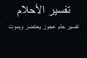 تفسير عجوز يحتضر ويموت في المنام