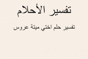 تفسير اختي ميتة عروس في المنام