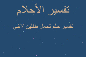 تفسير تحمل طفلين لاخي في المنام