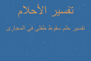 تفسير سقوط طفلى فى المجارى في المنام