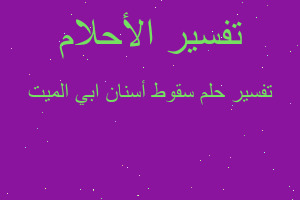 تفسير سقوط أسنان ابي الميت في المنام