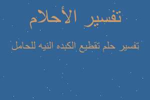 تفسير تقطيع الكبده النيه للحامل في المنام